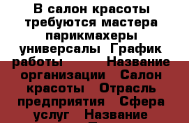 В салон красоты требуются мастера парикмахеры-универсалы. График работы 2/2.  › Название организации ­ Салон красоты › Отрасль предприятия ­ Сфера услуг › Название вакансии ­ Парикмахер-универсал › Место работы ­ Г. Краснодар ул. Циолковского 5 - Краснодарский край Работа » Вакансии   